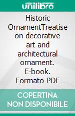 Historic OrnamentTreatise on decorative art and architectural ornament. E-book. Formato PDF ebook