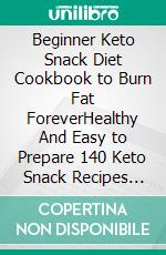 Beginner Keto Snack Diet Cookbook to Burn Fat ForeverHealthy And Easy to Prepare 140 Keto Snack Recipes That Will Burn Your Fat Quickly. E-book. Formato EPUB ebook