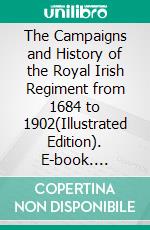 The Campaigns and History of the Royal Irish Regiment from 1684 to 1902(Illustrated Edition). E-book. Formato PDF ebook