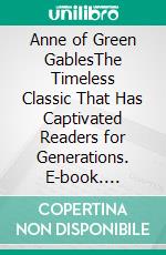 Anne of Green GablesThe Timeless Classic That Has Captivated Readers for Generations. E-book. Formato EPUB ebook di Lucy Maud Montgomery