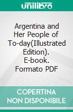 Argentina and Her People of To-day(Illustrated Edition). E-book. Formato PDF ebook di Nevin O. Winter