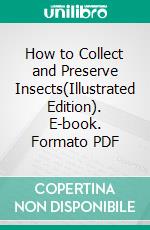 How to Collect and Preserve Insects(Illustrated Edition). E-book. Formato PDF ebook