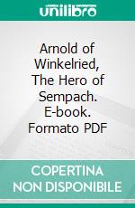 Arnold of Winkelried, The Hero of Sempach. E-book. Formato PDF ebook di Gustav Höcker