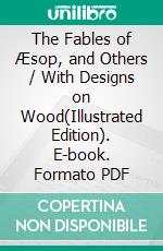 The Fables of Æsop, and Others / With Designs on Wood(Illustrated Edition). E-book. Formato PDF ebook