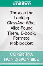 Through the Looking GlassAnd What Alice Found There. E-book. Formato Mobipocket ebook