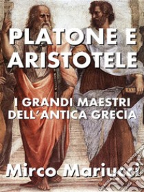 Platone e AristoteleI grandi maestri dell’Antica Grecia. E-book. Formato PDF ebook di Mirco Mariucci