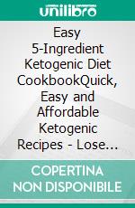 Easy 5-Ingredient Ketogenic Diet CookbookQuick, Easy and Affordable Ketogenic Recipes - Lose Weight, Lower Cholesterol & Reverse Diabetes for busy people on keto diet. E-book. Formato EPUB ebook