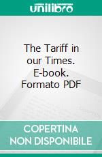 The Tariff in our Times. E-book. Formato PDF ebook di Ida M. Tarbell