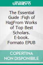 The Essential Guide :Fiqh of HajjFrom Works of Top Best Scholars. E-book. Formato EPUB ebook