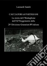 Cacciatori di partigiani. La storia del I°Battaglione dell&apos;82°Reggimento della 29^Divisione Granatieri SS Italiane. E-book. Formato PDF ebook