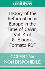 History of the Reformation in Europe in the Time of Calvin, Vol. 4 of 8. E-book. Formato PDF ebook di J. H. Merle d'Aubigné