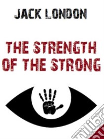 The Strength of the Strong. E-book. Formato EPUB ebook di Jack London