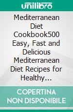 Mediterranean Diet Cookbook500 Easy, Fast and Delicious Mediterranean Diet Recipes for Healthy Living. E-book. Formato EPUB