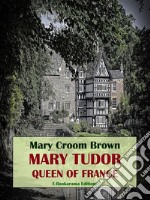 Mary Tudor, Queen of France. E-book. Formato EPUB ebook