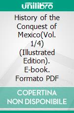 History of the Conquest of Mexico(Vol. 1/4) (Illustrated Edition). E-book. Formato PDF ebook