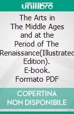 The Arts in The Middle Ages and at the Period of The Renaissance(Illustrated Edition). E-book. Formato PDF