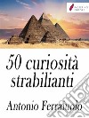 50 curiosità strabilianti . E-book. Formato Mobipocket ebook