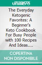 The Everyday Ketogenic Favorites: A Beginner's Keto Cookbook For Busy People with 100 Recipes And Ideas. E-book. Formato EPUB