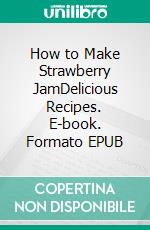 How to Make Strawberry JamDelicious Recipes. E-book. Formato PDF ebook di Kerry Butters