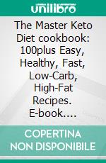 The Master Keto Diet cookbook: 100plus Easy, Healthy, Fast, Low-Carb, High-Fat Recipes. E-book. Formato EPUB ebook di Michelle Newman