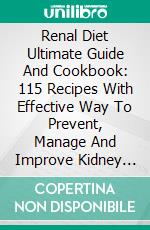 Renal Diet Ultimate Guide And Cookbook: 115 Recipes With Effective Way To Prevent, Manage And Improve Kidney Function. E-book. Formato EPUB ebook di Albert Baker