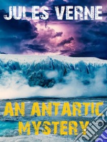 An Antarctic Mystery. E-book. Formato EPUB ebook di Jules Verne