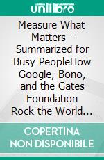 Measure What Matters - Summarized for Busy PeopleHow Google, Bono, and the Gates Foundation Rock the World with OKRs: Based on the Book by John Doerr. E-book. Formato EPUB ebook di Goldmine Reads