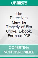 The Detective's ClewThe Tragedy of Elm Grove. E-book. Formato PDF ebook