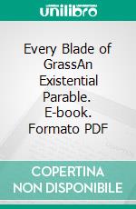 Every Blade of GrassAn Existential Parable. E-book. Formato PDF ebook di Wayne Kyle Spitzer