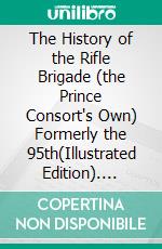 The History of the Rifle Brigade (the Prince Consort's Own) Formerly the 95th(Illustrated Edition). E-book. Formato PDF ebook di William Henry Cope