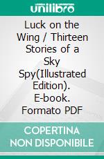 Luck on the Wing / Thirteen Stories of a Sky Spy(Illustrated Edition). E-book. Formato PDF ebook di Elmer Haslett