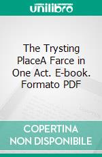 The Trysting PlaceA Farce in One Act. E-book. Formato PDF ebook