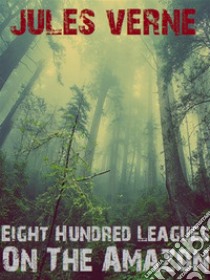 Eight Hundred Leagues On The Amazon. E-book. Formato EPUB ebook di Jules Verne