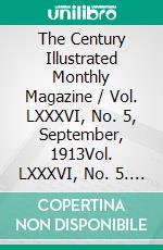 The Century Illustrated Monthly Magazine / Vol. LXXXVI, No. 5, September, 1913Vol. LXXXVI, No. 5. E-book. Formato PDF ebook di Various