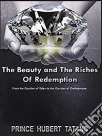 The Beauty & Riches of RedemptionFrom Eden to Guethsemane. E-book. Formato PDF ebook di Apostle Tatang D. H. R.