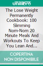 The Lose Weight Permanently Cookbook: 100 Slimming Nom-Nom 20 Minute Meals And Workouts To Keep You Lean And Healthy. E-book. Formato EPUB ebook di Michael Spencer