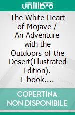 The White Heart of Mojave / An Adventure with the Outdoors of the Desert(Illustrated Edition). E-book. Formato PDF ebook di Edna Brush Perkins