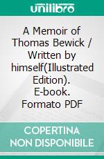 A Memoir of Thomas Bewick / Written by himself(Illustrated Edition). E-book. Formato PDF ebook di Thomas Bewick