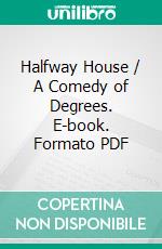 Halfway House / A Comedy of Degrees. E-book. Formato PDF ebook di Maurice Hewlett