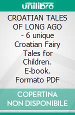 CROATIAN TALES OF LONG AGO - 6 unique Croatian Fairy Tales for Children. E-book. Formato PDF ebook