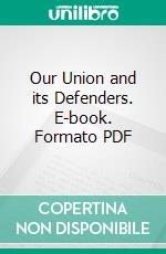 Our Union and its Defenders. E-book. Formato PDF ebook di J. Howard Pugh