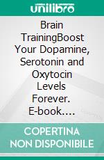 Brain TrainingBoost Your Dopamine, Serotonin and Oxytocin Levels Forever. E-book. Formato EPUB ebook