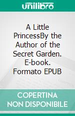 A Little PrincessBy the Author of the Secret Garden. E-book. Formato PDF ebook di Frances Hodgson Burnett