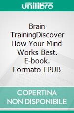 Brain TrainingDiscover How Your Mind Works Best. E-book. Formato EPUB ebook di Adam Fondey