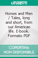 Horses and Men / Tales, long and short, from our American life. E-book. Formato PDF ebook