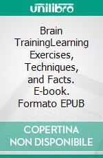 Brain TrainingLearning Exercises, Techniques, and Facts. E-book. Formato EPUB ebook