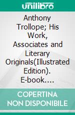 Anthony Trollope; His Work, Associates and Literary Originals(Illustrated Edition). E-book. Formato PDF ebook di T. H. S. Escott