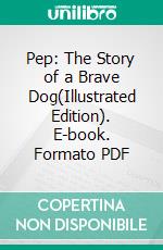 Pep: The Story of a Brave Dog(Illustrated Edition). E-book. Formato PDF ebook di Clarence Hawkes