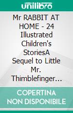 Mr RABBIT AT HOME - 24 Illustrated Children's StoriesA Sequel to Little Mr. Thimblefinger and His Queer Country. E-book. Formato PDF ebook