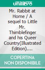 Mr. Rabbit at Home / A sequel to Little Mr. Thimblefinger and his Queer Country(Illustrated Edition). E-book. Formato PDF ebook